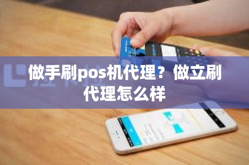做手刷pos机代理？做立刷代理怎么样