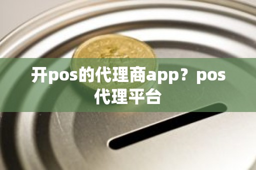 开pos的代理商app？pos代理平台