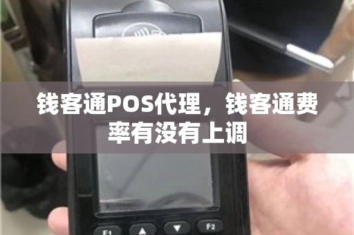 钱客通POS代理，钱客通费率有没有上调