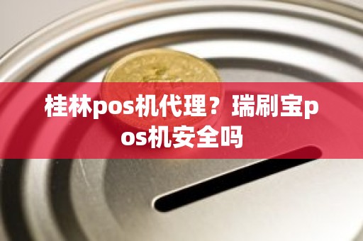 桂林pos机代理?瑞刷宝pos机安全吗 桂林pos机代理?瑞刷宝pos机安全吗