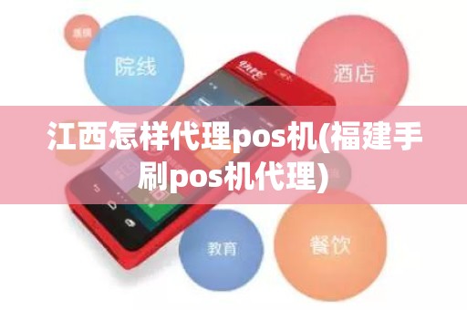 江西怎样代理pos机(福建手刷pos机代理)