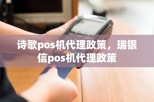 诗歌pos机代理政策，瑞银信pos机代理政策