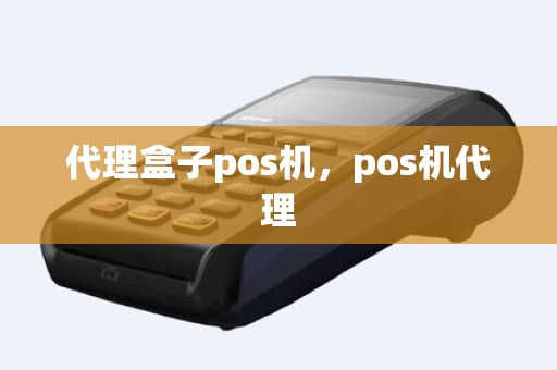 代理盒子pos机，pos机代理