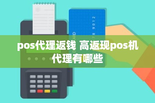 pos代理返钱 高返现pos机代理有哪些