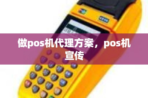 做pos机代理方案，pos机宣传