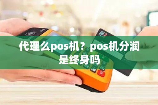 代理么pos机？pos机分润是终身吗