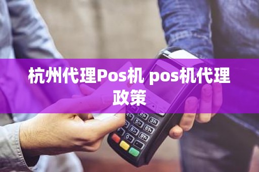 杭州代理Pos机 pos机代理政策