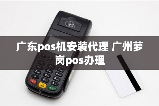 广东pos机安装代理 广州萝岗pos办理