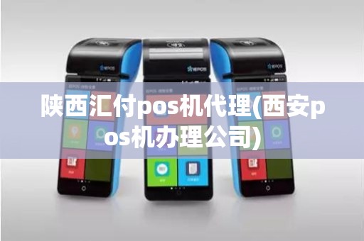 陕西汇付pos机代理(西安pos机办理公司)