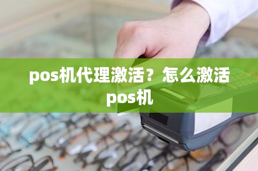 pos机代理激活？怎么激活pos机