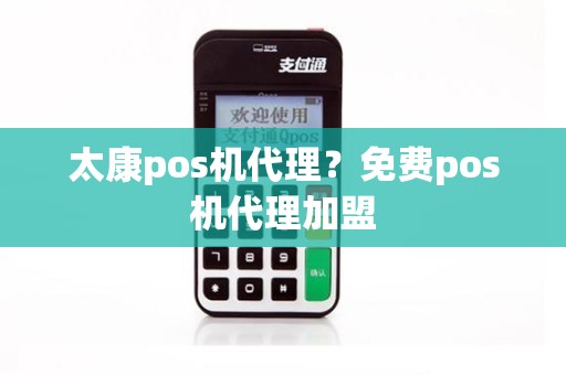 太康pos机代理？免费pos机代理加盟