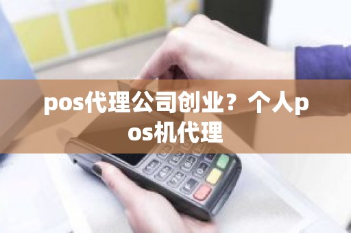 pos代理公司创业？个人pos机代理