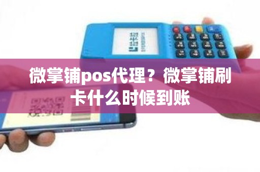 微掌铺pos代理？微掌铺刷卡什么时候到账