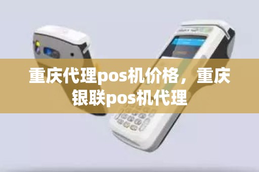 重庆代理pos机价格，重庆银联pos机代理