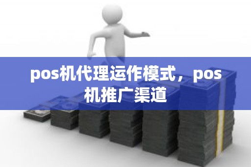 pos机代理运作模式，pos机推广渠道