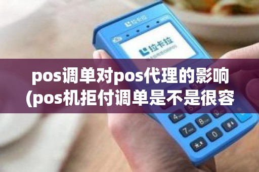 pos调单对pos代理的影响(pos机拒付调单是不是很容易)