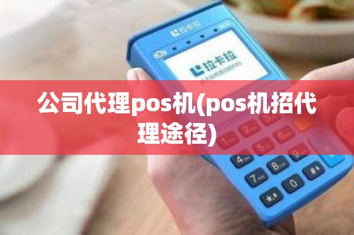 公司代理pos机(pos机招代理途径)