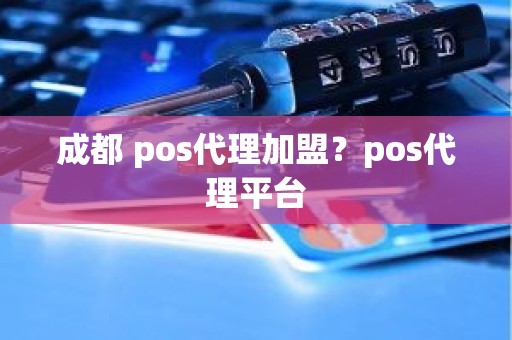 成都 pos代理加盟？pos代理平台