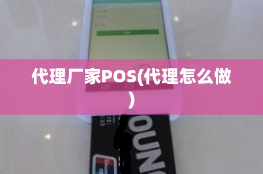 代理厂家POS(代理怎么做)