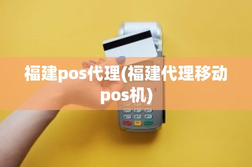 福建pos代理(福建代理移动pos机)