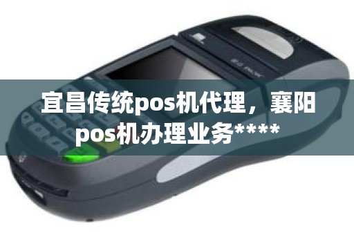 宜昌传统pos机代理，襄阳pos机办理业务****