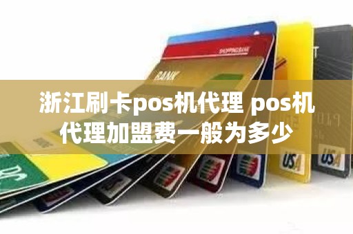 浙江刷卡pos机代理 pos机代理加盟费一般为多少