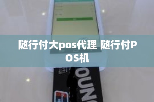 随行付大pos代理 随行付POS机