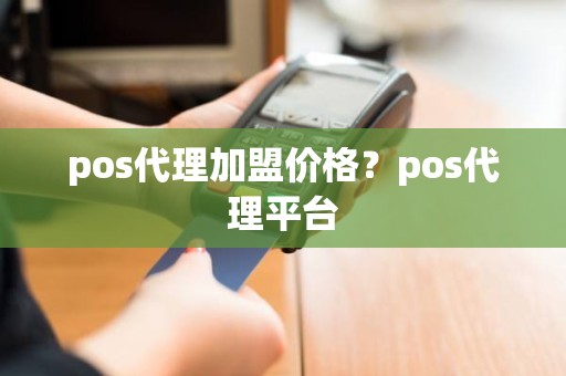pos代理加盟价格?pos代理平台 pos代理加盟价格?pos代理平台
