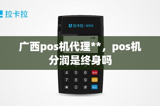 广西pos机代理**，pos机分润是终身吗