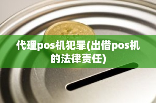 代理pos机犯罪(出借pos机的法律责任)