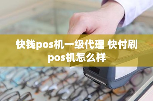 快钱pos机一级代理 快付刷pos机怎么样