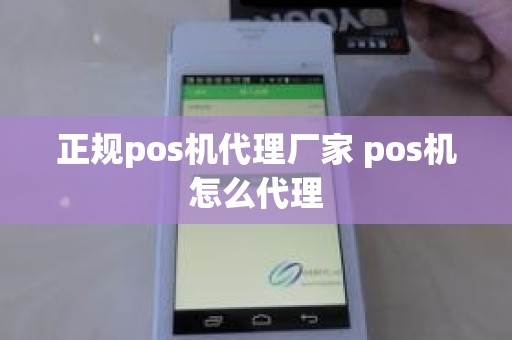 正规pos机代理厂家 pos机怎么代理