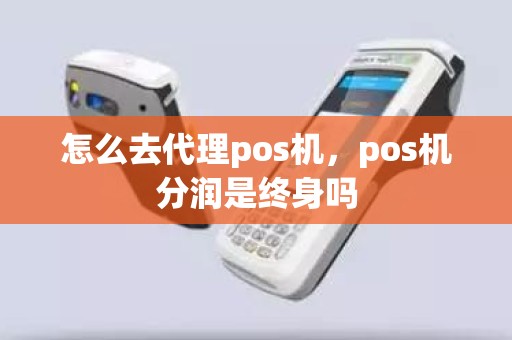 怎么去代理pos机，pos机分润是终身吗