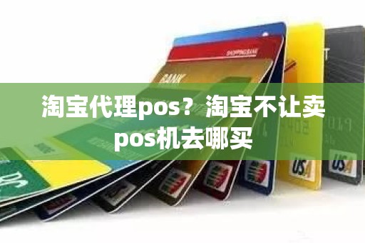 淘宝代理pos？淘宝不让卖pos机去哪买