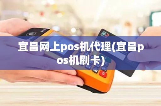 宜昌网上pos机代理(宜昌pos机刷卡)