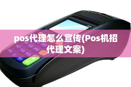 pos代理怎么宣传(Pos机招代理文案)