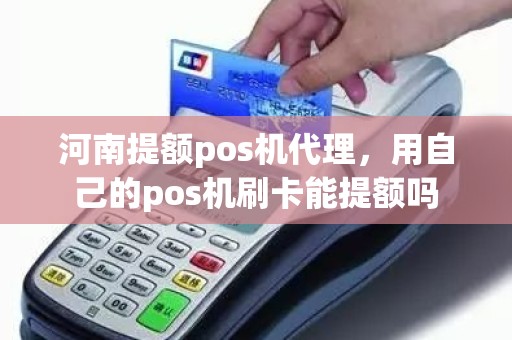 河南提额pos机代理，用自己的pos机刷卡能提额吗