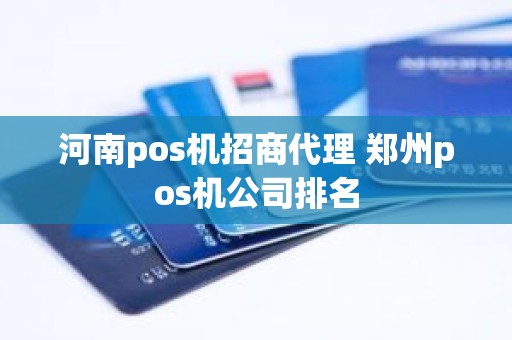 河南pos机招商代理 郑州pos机公司排名