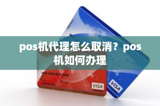 pos机代理怎么取消？pos机如何办理