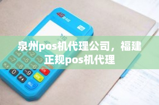 泉州pos机代理公司，福建正规pos机代理