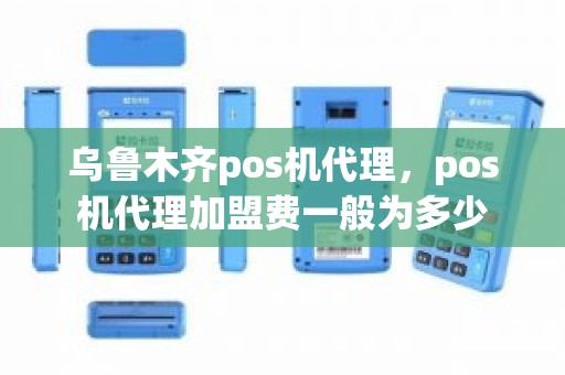 乌鲁木齐pos机代理，pos机代理加盟费一般为多少