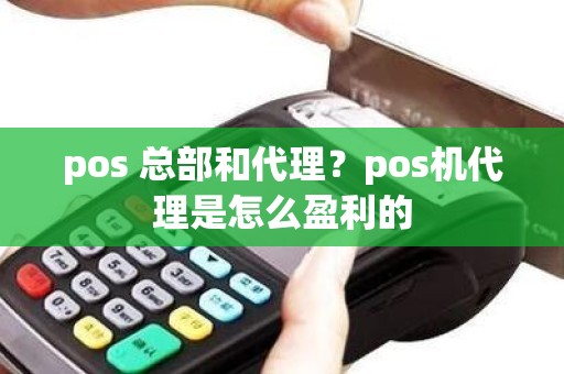 pos 总部和代理？pos机代理是怎么盈利的