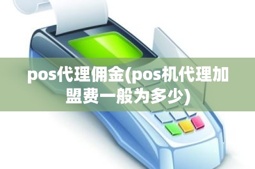 pos代理佣金(pos机代理加盟费一般为多少)