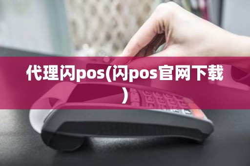 代理闪pos(闪pos官网下载)