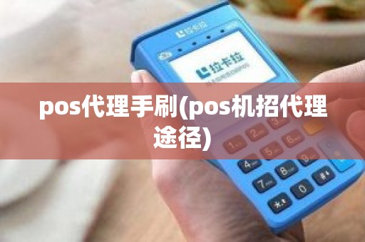 pos代理手刷(pos机招代理途径)