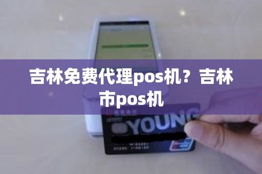 吉林免费代理pos机？吉林市pos机