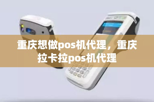 重庆想做pos机代理，重庆拉卡拉pos机代理