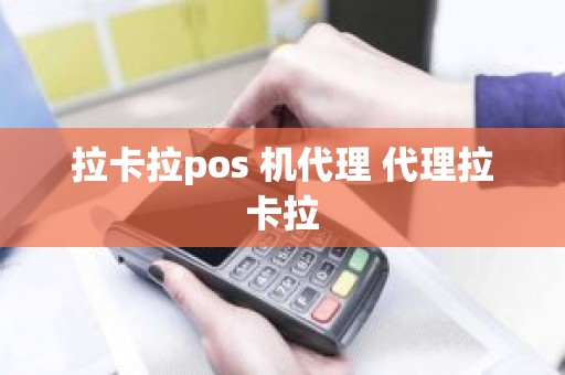 拉卡拉pos 机代理 代理拉卡拉