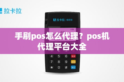 手刷pos怎么代理？pos机代理平台大全