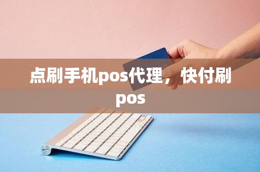 点刷手机pos代理，快付刷pos